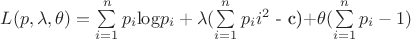$L(p, \lambda, \theta)=
\sum\limits_{i = 1}^n }p_i$$\log$$ p_i +\lambda( \sum\limits_{i = 1}^n }p_{i} i^2$ - c)+\theta(\sum\limits_{i = 1}^n }p_{i}-1)$ $L(p, \lambda, \theta)=
\sum\limits_{i = 1}^n }p_i$$\log$$ p_i +\lambda( \sum\limits_{i = 1}^n }p_{i} i^2$ - c)+\theta(\sum\limits_{i = 1}^n }p_{i}-1)$