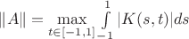$\|A\|=\max\limits_{t\in [-1,1]}\int\limits_{-1}^1 |K(s,t)|ds$