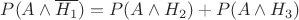$P(A \wedge \overline{H_1}) = P(A \wedge H_2) + P(A \wedge H_3)$