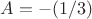 $A=-(1/3)$