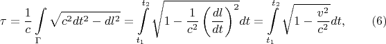 $$\tau=\frac 1c\int\limits_{\Gamma}\sqrt{c^2dt^2-dl^2}=\int\limits_{t_1}^{t_2}\sqrt{1-\frac 1{c^2}\left(\frac{dl}{dt}\right)^2}dt=\int\limits_{t_1}^{t_2}\sqrt{1-\frac{v^2}{c^2}}dt,\eqno{(6)}$$