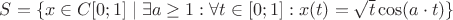 $S = \{ x \in C[0;1] \mid \exists a \ge 1: \forall t \in [0;1] : x(t) = \sqrt{t}\cos(a \cdot t)\}$