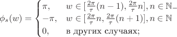 $\phi _s(w)=\begin{cases} \pi,&w\in [\frac{2\pi}{\tau}(n-1),\frac{2\pi}{\tau}n],n\in \mathbb N_-\\ -\pi,&w\in [\frac{2\pi}{\tau}n,\frac{2\pi}{\tau}(n+1)],n\in \mathbb N\\0,&\text{в других случаях};\\\end{cases}$