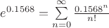 $e^{0.1568} = \sum\limits_{n=0}^\infty \frac {0.1568^n}{n!}$
