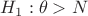 $ H_1 : \theta > N $