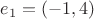 $e_1=(-1, 4)$