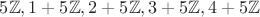 $5\mathbb Z,1+5\mathbb Z,2+5\mathbb Z,3+5\mathbb Z,4+5\mathbb Z$