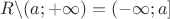 $\matbb{R}\backslash (a;+\infty)=(-\infty;a]$