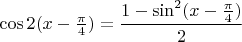 $\cos 2(x-\frac{\pi}4)=\dfrac{1-\sin^2(x-\frac{\pi}4)}2$
