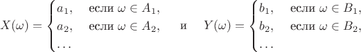 $$X(\omega)=\begin{cases} a_1, & \text{ если } \omega \in A_1, \cr a_2, & \text{ если } \omega \in A_2,   \cr \ldots & \end{cases} \quad\text { и }\quad Y(\omega)=\begin{cases} b_1, & \text{ если } \omega \in B_1, \cr b_2, & \text{ если } \omega \in B_2,   \cr \ldots & \end{cases}$$