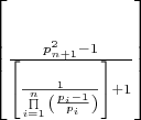 $\[\left[ {\frac{{p_{n + 1}^2 - 1}}{{\left[ {\frac{1}{{\prod\limits_{i = 1}^n {\left( {\frac{{{p_i} - 1}}{{{p_i}}}} \right)} }}} \right] + 1}}} \right]\]$