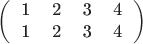 $$\left(
\begin{tabular}{llll}
1&2&3&4\\
1&2&3&4
\end{tabular}
\right)$$