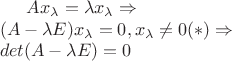 $A x_{\lambda} = \lambda x_{\lambda}\Rightarrow \\
(A-\lambda E)x_\lambda = 0, x_\lambda \neq 0 (*)\Rightarrow\\
det(A-\lambda E) = 0$