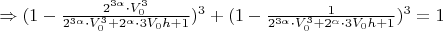 $\Rightarrow (1-\frac{2^{3\alpha}\cdot V_0^3}{2^{3\alpha}\cdot V_0^3+2^{\alpha}\cdot 3V_0h+1})^3+(1-\frac{1}{2^{3\alpha}\cdot V_0^3+2^{\alpha}\cdot 3V_0h+1})^3=1$