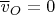 $\overline v_O=0$