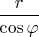 $\dfrac{r}{\cos{\varphi}}$