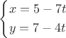 \[
\left\{ \begin{gathered}
  x = 5 - 7t \hfill \\
  y = 7 - 4t \hfill \\ 
\end{gathered}  \right.
\]
