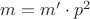 $m=m'\cdot p^2$ $m=m'\cdot p^2$