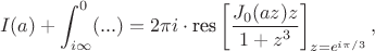 $$I(a) + \int_{i \infty}^{0} (...) = 2 \pi i  \cdot \text{res}\left[ \frac{J_0(a z) z}{1 + z^3}\right]_{z = e^{i \pi/3}},$$