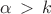 $\alpha\,>\,k$