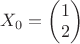 $X_0=\begin{pmatrix}
1   \\
2   \\
\end{pmatrix}$