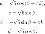 $$a = \sqrt {5} \cos {(\beta + \pi k)},$$ $$c = \sqrt {6} \sin {\beta},$$ $$b = - \sqrt {5} \sin {\beta + \pi k},$$ $$d = \sqrt {6} \cos {\beta}.$$