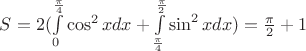$S=2(\int\limits_{0}^{\frac{\pi}4}\cos^{2}xdx+\int\limits_{\frac{\pi}4}^{\frac{\pi}2}\sin^2xdx)=\frac{\pi}2+1$