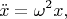 $$ \ddot x = \omega^2 x,$$