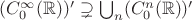 $(C_0^\infty (\mathbb{R}))' \supsetneq \bigcup_n  (C_0^n (\mathbb{R}))'$