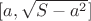 $[a, \sqrt{S - a^2}]$