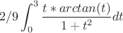 $$ 2/9 \int_{0}^{3} \frac {t*  arctan (t)} {1+t^2} dt$$