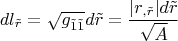 $$dl_{\tilde r}=\sqrt {g_{\tilde 1\tilde 1}}d\tilde r=\frac {|r_{,\tilde r}|d\tilde r}{\sqrt A}$$