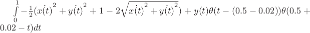 $\int\limits_0^1-\frac{1}{2}(\dot{x(t)}^2+\dot{y(t)}^2+1-2\sqrt{\dot{x(t)}^2+\dot{y(t)}^2})+y(t)\theta(t-(0.5-0.02))\theta(0.5+0.02-t)dt$