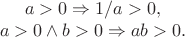 $$\begin{array}{c} a > 0 \Rightarrow 1/a > 0, \\ a > 0 \wedge b > 0 \Rightarrow ab > 0. \end{array}$$