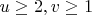 $u\ge{2},v\ge{1}$