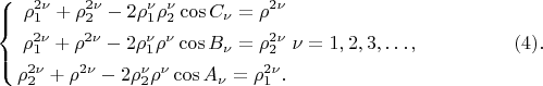 $$
\left\{
\begin{aligned}
\rho^{2 \nu}_1 + \rho^{2 \nu}_2 - 2\rho^\nu_1 \rho^\nu_2 \cos C_\nu = \rho^{2\nu}\\
\rho^{2 \nu}_1 + \rho^{2 \nu} - 2 \rho^\nu_1 \rho^\nu \cos B_\nu = \rho^{2\nu}_2\\
\rho^{2 \nu}_2 + \rho^{2 \nu} - 2 \rho^\nu_2 \rho^\nu \cos A_\nu = \rho^{2\nu}_1.\\ 
\end{aligned}
\right. \nu = 1, 2, 3, &hellip;, \eqno     (4).  
$$