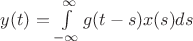 $y(t) = \int\limits_{-\infty}^{\infty} g(t-s)x(s) ds$