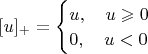 $[u]_+=
\begin{cases}
u,\quad u\geqslant 0\\
0,\quad u<0
\end{cases}$