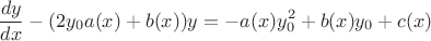 $$ \frac{dy}{dx} - (2y_0a(x)+b(x))y = -a(x)y_0^2 + b(x)y_0 + c(x) $$