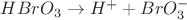$HBrO_3 \rightarrow H^+ + BrO_3^-$