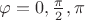 $ \varphi = 0, \frac{\pi}{2}, \pi $
