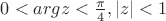 $0<argz<\frac{\pi}{4},|z|<1$