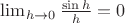 $\lim_{h \to 0}\frac{\sin h}{h} = 0$