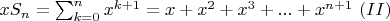 $xS_n=\sum_{k=0}^{n}x^{k+1}=x+x^2+x^3+...+x^{n+1} \ (II)$