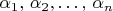 $\alpha_{1},\,\alpha_{2},\ldots,\,\alpha_{n}$