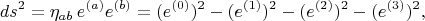 $$ds^2 = \eta_{a b} \, e^{(a)} e^{(b)} = (e^{(0)})^2 - (e^{(1)})^2 - (e^{(2)})^2 - (e^{(3)})^2,$$