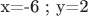 x=-6 ;   y=2