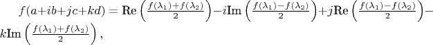 $f(a+ib+jc+kd) = \text{Re} \left ( \frac{f(\lambda_1) + f(\lambda_2)}{2} \right ) - i \text{Im} \left ( \frac{f(\lambda_1) - f(\lambda_2)}{2} \right ) + j \text{Re} \left ( \frac{f(\lambda_1) - f(\lambda_2)}{2} \right ) - k \text{Im} \left ( \frac{f(\lambda_1) + f(\lambda_2)}{2} \right ),$