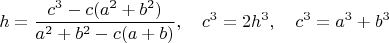 $$h=\frac{c^3-c(a^2+b^2)}{a^2+b^2-c(a+b)},\quad c^3=2h^3,\quad c^3=a^3+b^3$$