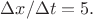 $\Delta x/\Delta t=5.$